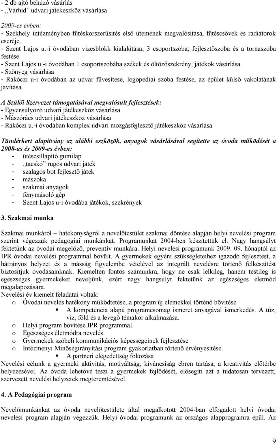 - Szőnyeg vásárlása - Rákóczi u-i óvodában az udvar füvesítése, logopédiai szoba festése, az épület külső vakolatának javítása A Szülői Szervezet támogatásával megvalósult fejlesztések: -