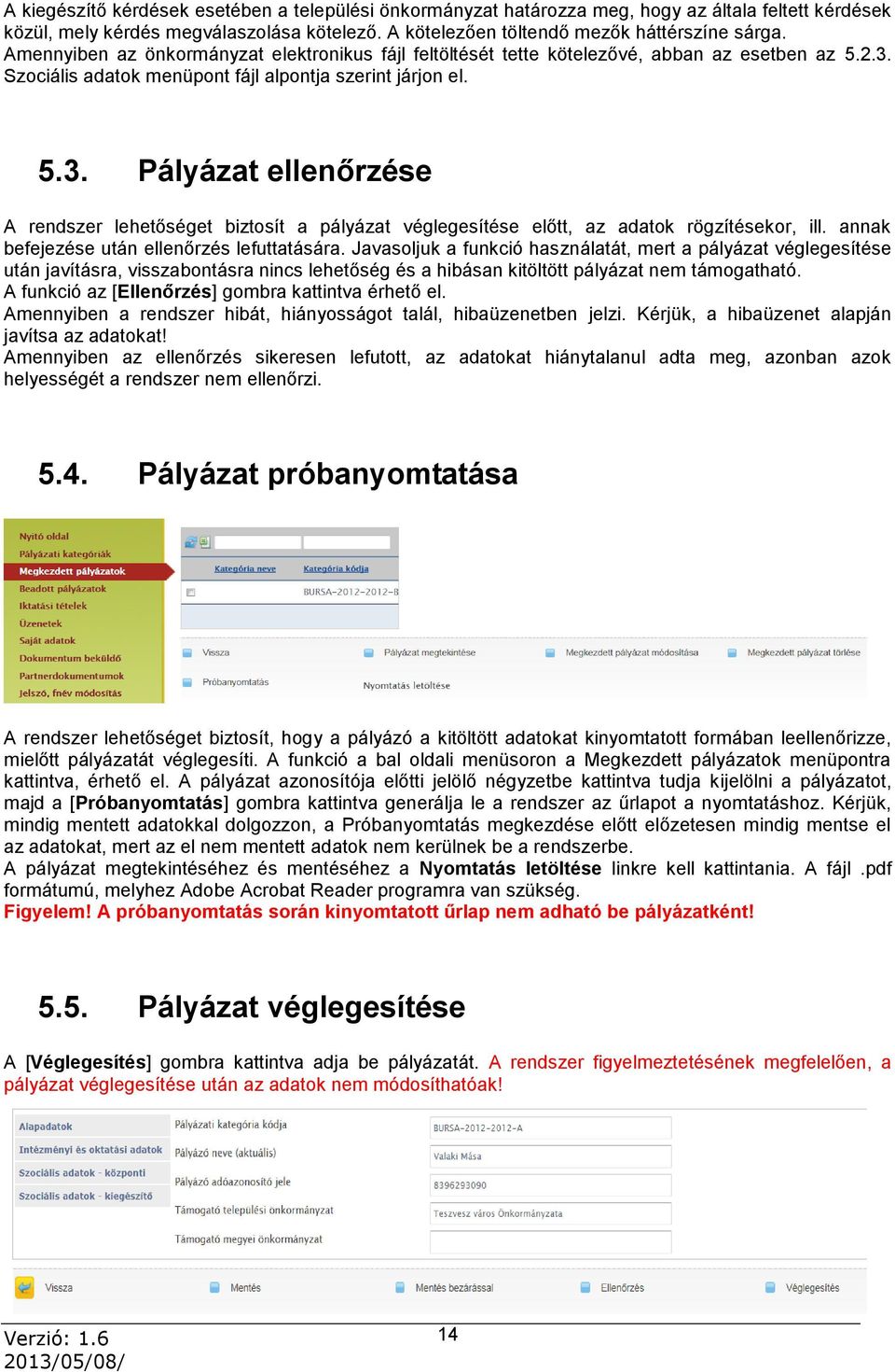 Szociális adatok menüpont fájl alpontja szerint járjon el. 5.3. Pályázat ellenőrzése A rendszer lehetőséget biztosít a pályázat véglegesítése előtt, az adatok rögzítésekor, ill.