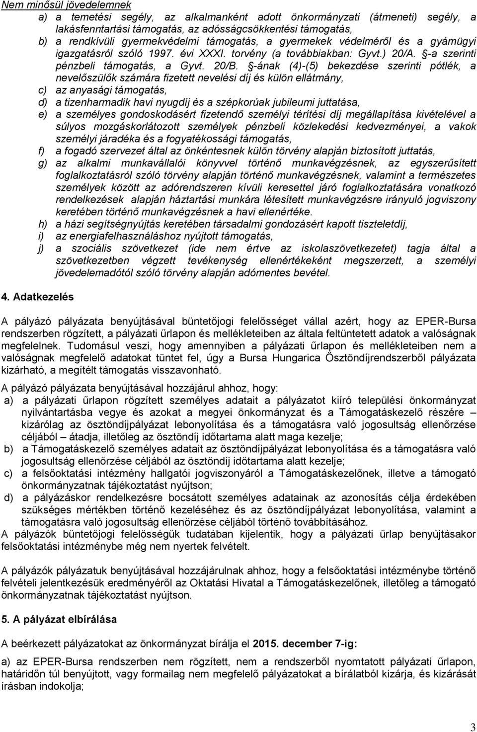 -ának (4)-(5) bekezdése szerinti pótlék, a nevelőszülők számára fizetett nevelési díj és külön ellátmány, c) az anyasági támogatás, d) a tizenharmadik havi nyugdíj és a szépkorúak jubileumi