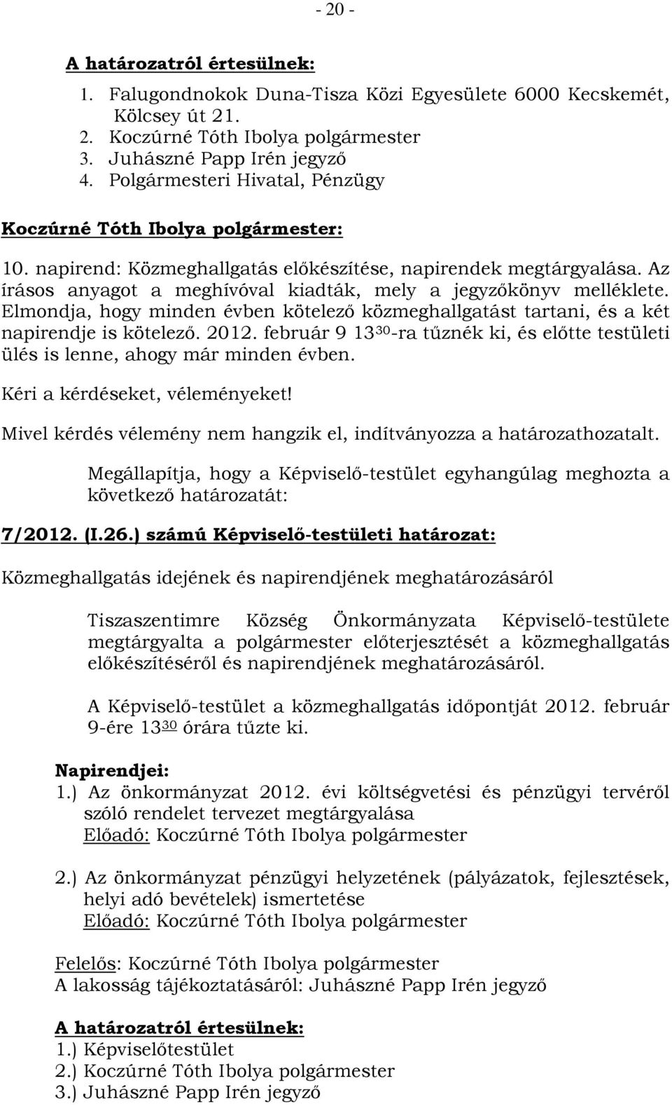 Elmondja, hogy minden évben kötelező közmeghallgatást tartani, és a két napirendje is kötelező. 2012. február 9 13 30 -ra tűznék ki, és előtte testületi ülés is lenne, ahogy már minden évben.