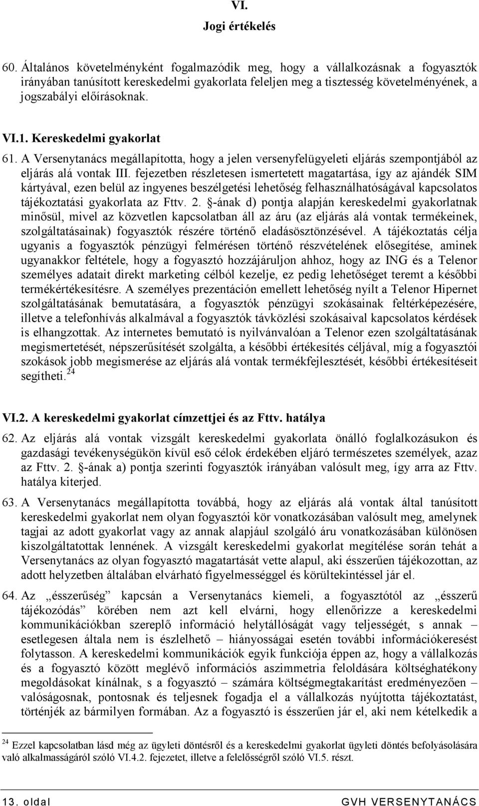 Kereskedelmi gyakorlat 61. A Versenytanács megállapította, hogy a jelen versenyfelügyeleti eljárás szempontjából az eljárás alá vontak III.