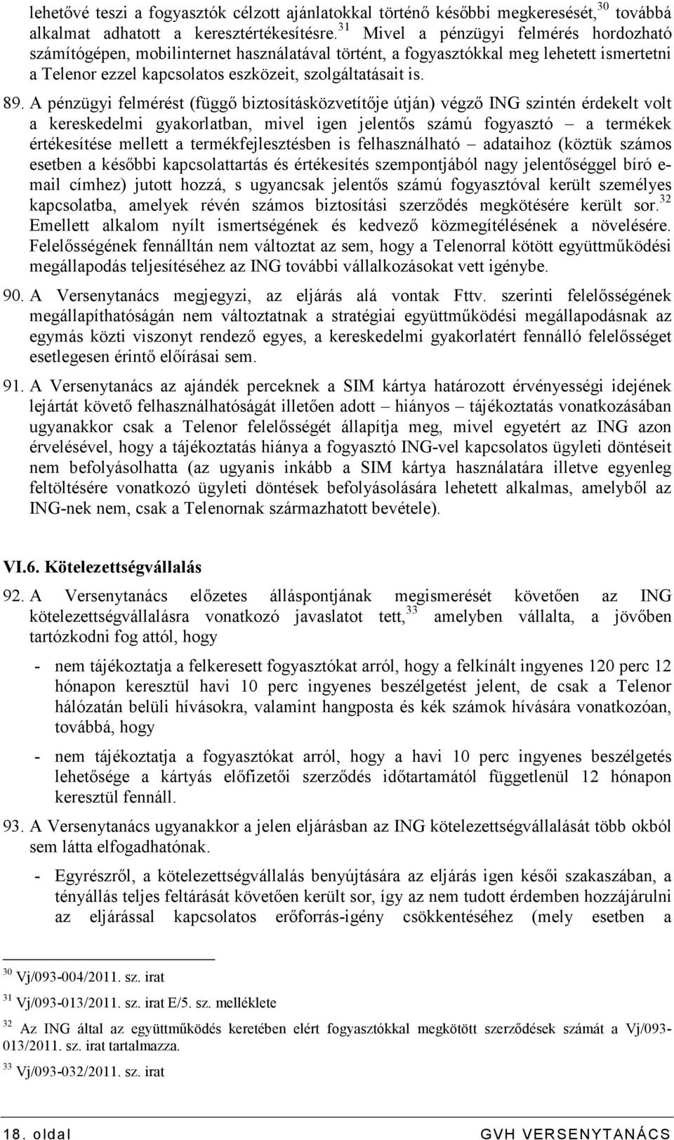 A pénzügyi felmérést (függı biztosításközvetítıje útján) végzı ING szintén érdekelt volt a kereskedelmi gyakorlatban, mivel igen jelentıs számú fogyasztó a termékek értékesítése mellett a