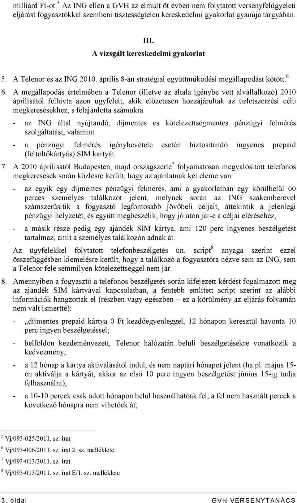 A megállapodás értelmében a Telenor (illetve az általa igénybe vett alvállalkozó) 2010 áprilisától felhívta azon ügyfeleit, akik elızetesen hozzájárultak az üzletszerzési célú megkeresésekhez, s