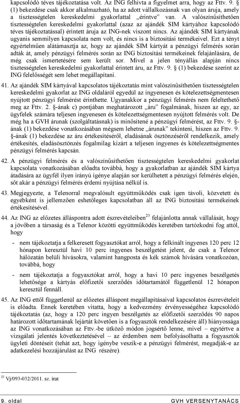 A valószínősíthetıen tisztességtelen kereskedelmi gyakorlattal (azaz az ajándék SIM kártyához kapcsolódó téves tájékoztatással) érintett áruja az ING-nek viszont nincs.