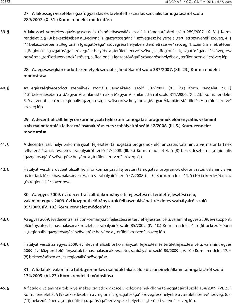 (9) bekezdésében a Regionális Igazgatóságánál szövegrész helyébe a területi szervénél szöveg, 4. (1) bekezdésében a Regionális Igazgatósága szövegrész helyébe a területi szerve szöveg, 1.