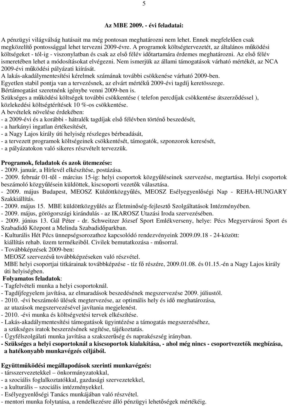 Az első félév ismeretében lehet a módosításokat elvégezni. Nem ismerjük az állami támogatások várható mértékét, az NCA 2009-évi működési pályázati kiírását.