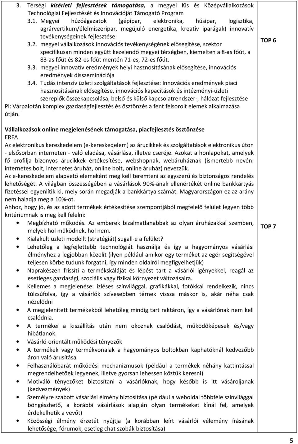 megyei vállalkozások innovációs tevékenységének elősegítése, szektor specifikusan minden együtt kezelendő megyei térségben, kiemelten a 8-as főút, a 83-as főút és 82-es főút mentén 71-es, 72-es főút.