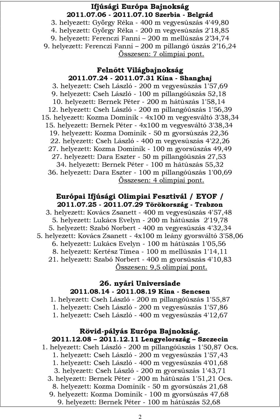 helyezett: Cseh László - 200 m vegyesúszás 1'57,69 9. helyezett: Cseh László - 100 m pillangóúszás 52,18 10. helyezett: Bernek Péter - 200 m hátúszás 1'58,14 12.