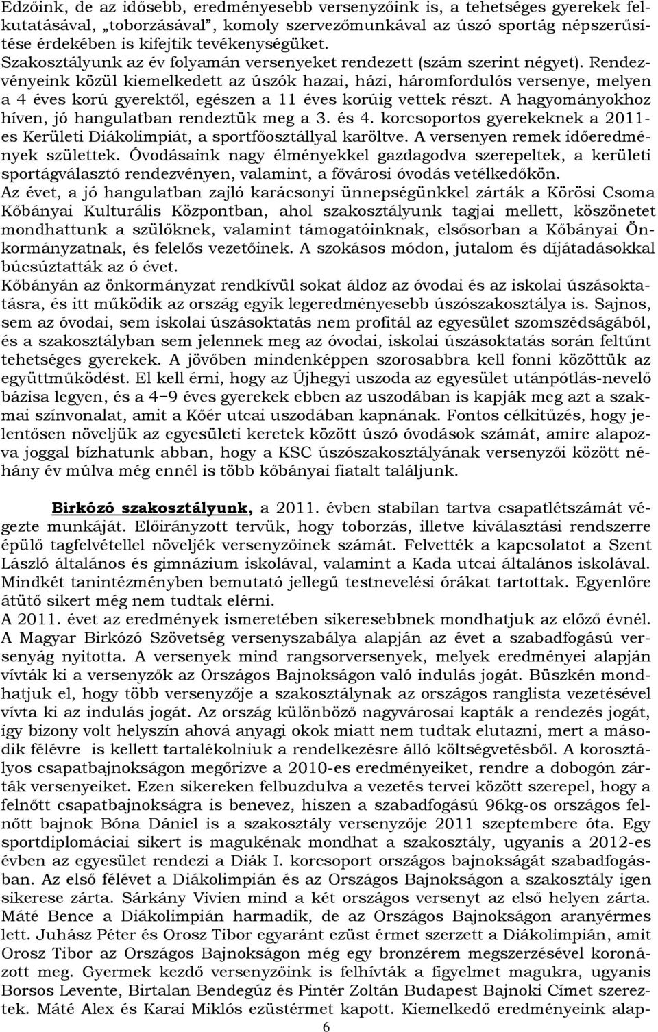 Rendezvényeink közül kiemelkedett az úszók hazai, házi, háromfordulós versenye, melyen a 4 éves korú gyerektől, egészen a 11 éves korúig vettek részt.