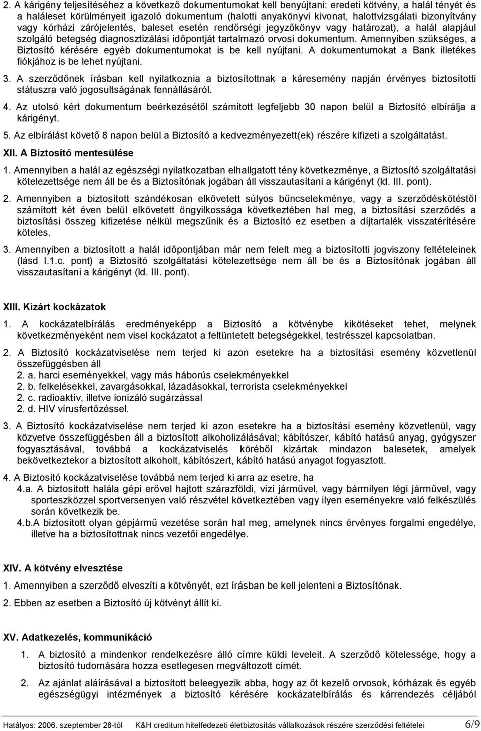 Amennyiben szükséges, a Biztosító kérésére egyéb dokumentumokat is be kell nyújtani. A dokumentumokat a Bank illetékes fiókjához is be lehet nyújtani. 3.