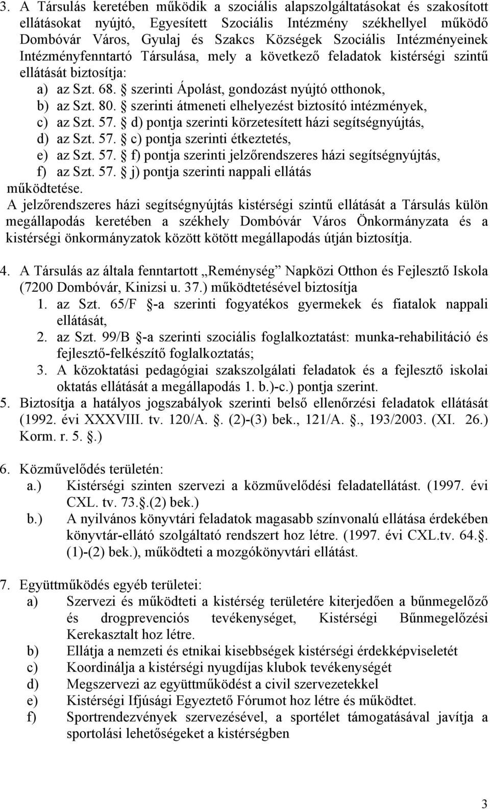 szerinti átmeneti elhelyezést biztosító intézmények, c) az Szt. 57. d) pontja szerinti körzetesített házi segítségnyújtás, d) az Szt. 57. c) pontja szerinti étkeztetés, e) az Szt. 57. f) pontja szerinti jelzőrendszeres házi segítségnyújtás, f) az Szt.