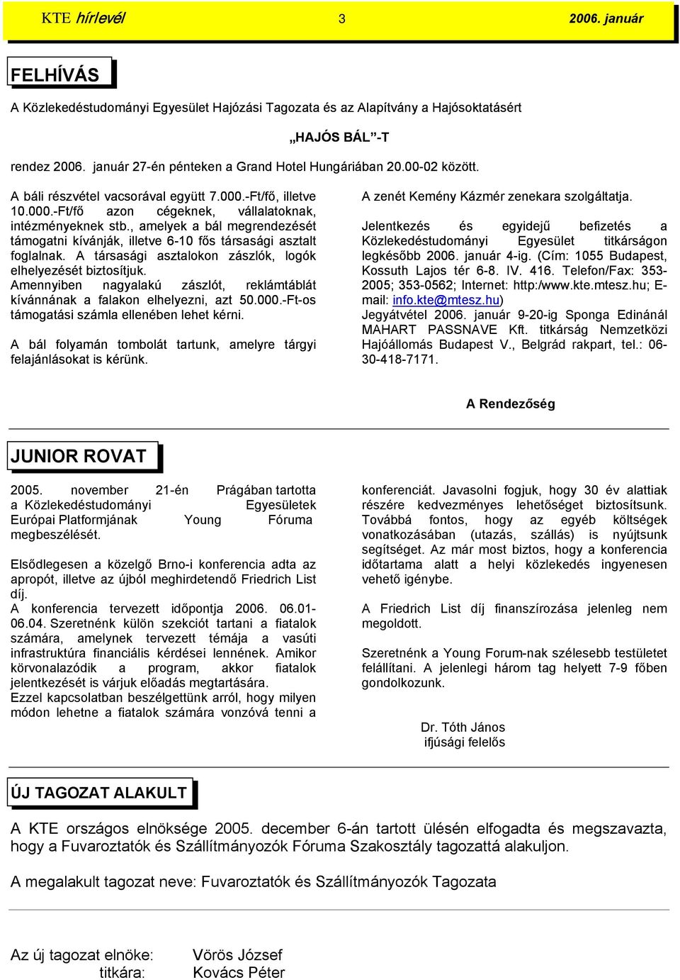 , amelyek a bál megrendezését támogatni kívánják, illetve 6-10 fős társasági asztalt foglalnak. A társasági asztalokon zászlók, logók elhelyezését biztosítjuk.