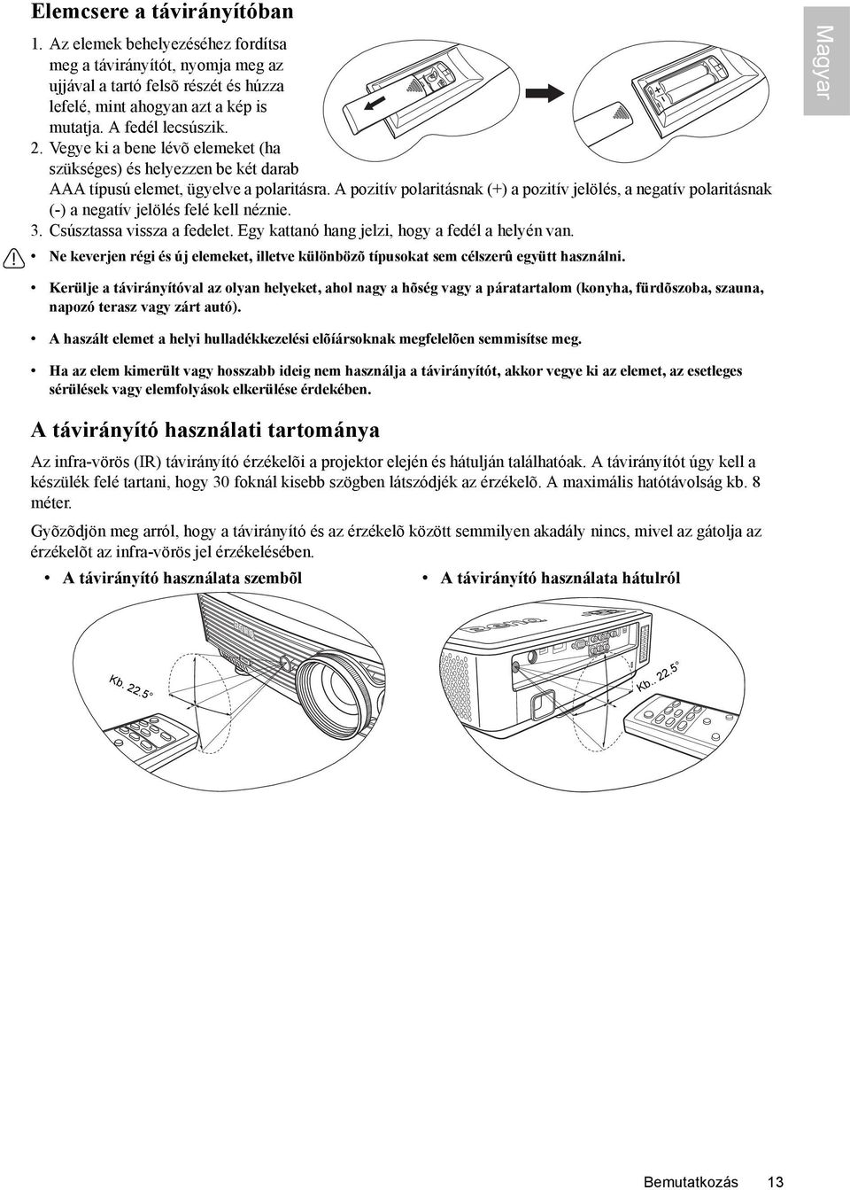 A pozitív polaritásnak (+) a pozitív jelölés, a negatív polaritásnak (-) a negatív jelölés felé kell néznie. 3. Csúsztassa vissza a fedelet. Egy kattanó hang jelzi, hogy a fedél a helyén van.