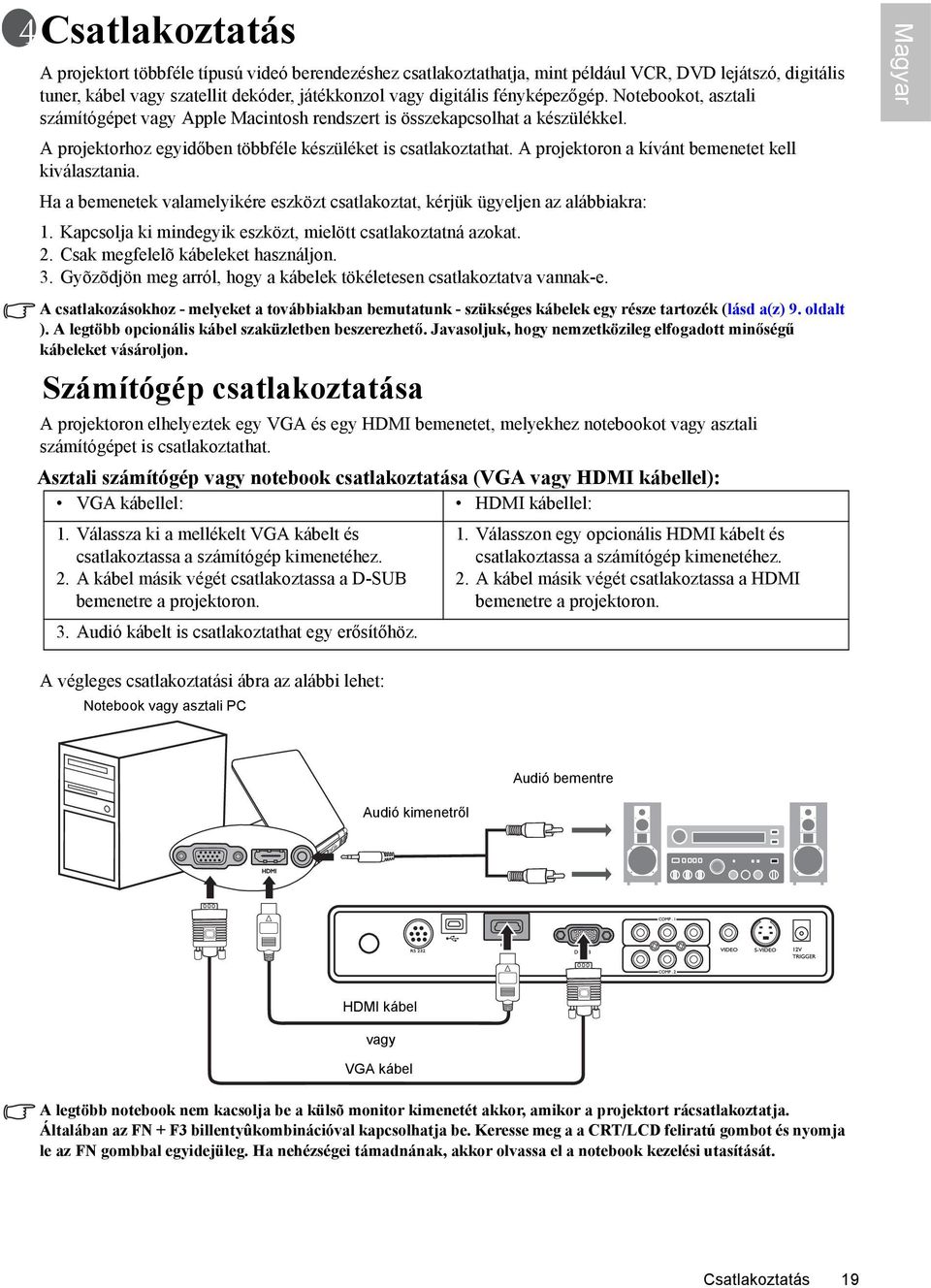 A projektoron a kívánt bemenetet kell kiválasztania. Ha a bemenetek valamelyikére eszközt csatlakoztat, kérjük ügyeljen az alábbiakra: 1. Kapcsolja ki mindegyik eszközt, mielött csatlakoztatná azokat.