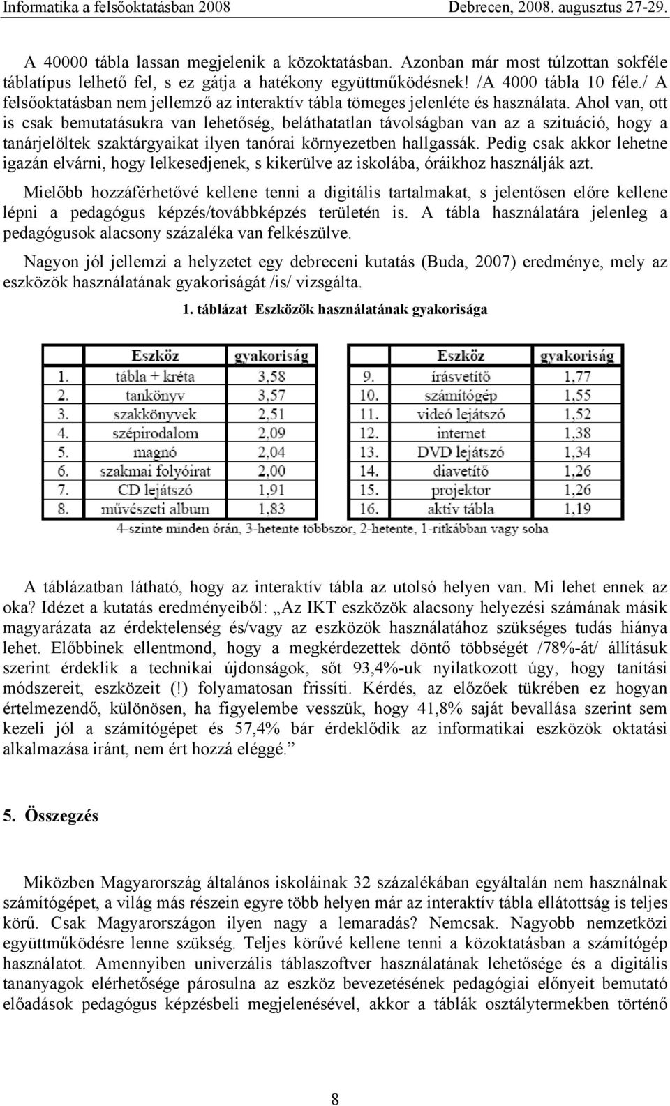 Ahol van, ott is csak bemutatásukra van lehetőség, beláthatatlan távolságban van az a szituáció, hogy a tanárjelöltek szaktárgyaikat ilyen tanórai környezetben hallgassák.