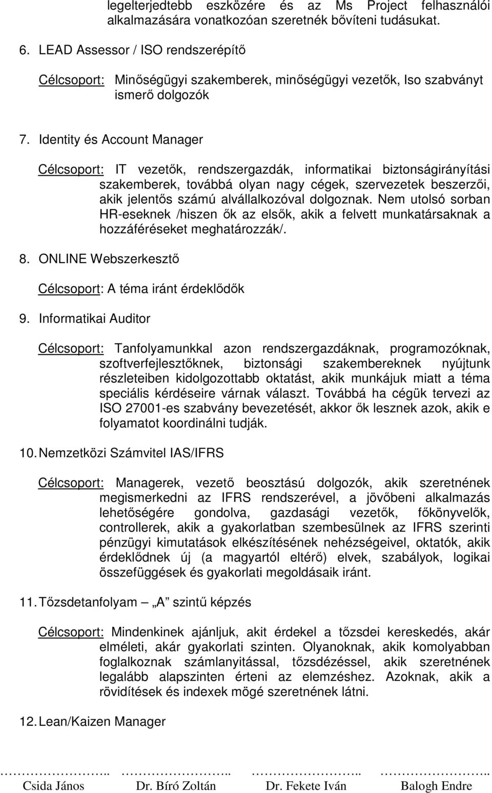 Identity és Account Manager Célcsoport: IT vezetők, rendszergazdák, informatikai biztonságirányítási szakemberek, továbbá olyan nagy cégek, szervezetek beszerzői, akik jelentős számú alvállalkozóval