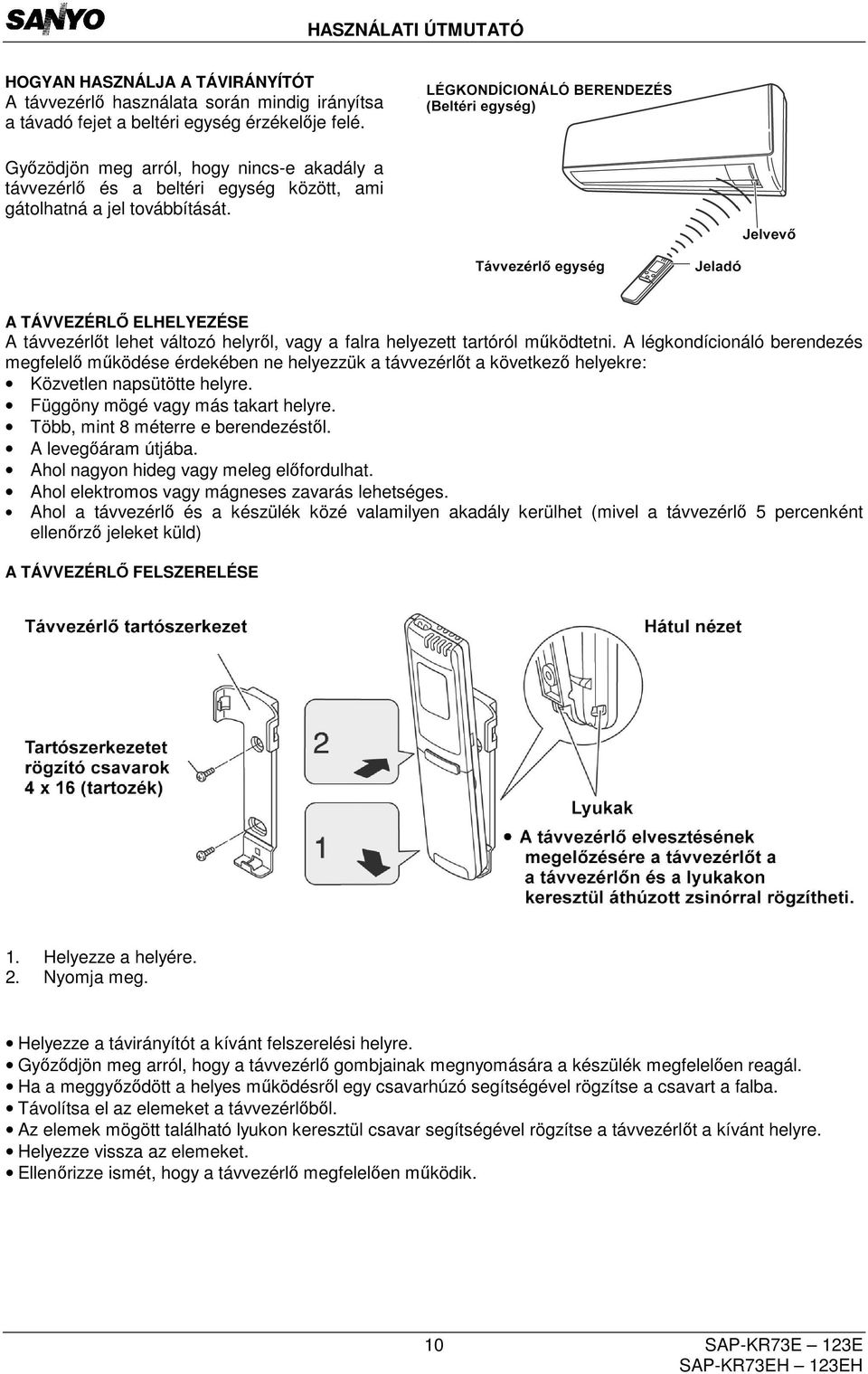 A TÁVVEZÉRLŐ ELHELYEZÉSE A távvezérlőt lehet változó helyről, vagy a falra helyezett tartóról működtetni.