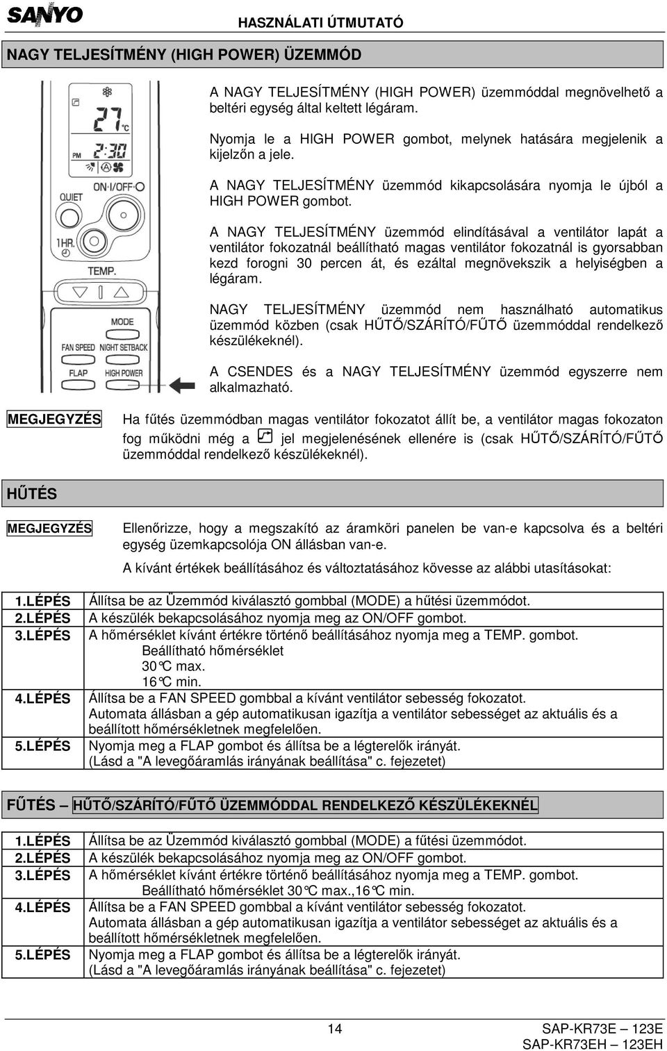 A NAGY TELJESÍTMÉNY üzemmód elindításával a ventilátor lapát a ventilátor fokozatnál beállítható magas ventilátor fokozatnál is gyorsabban kezd forogni 30 percen át, és ezáltal megnövekszik a