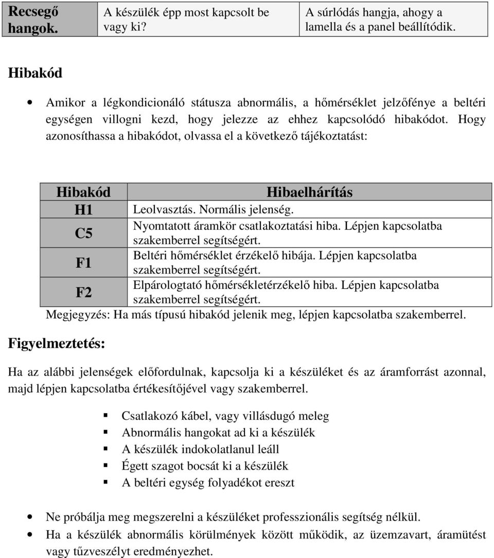 Hogy azonosíthassa a hibakódot, olvassa el a következő tájékoztatást: Hibakód H1 Hibaelhárítás Leolvasztás. Normális jelenség. Nyomtatott áramkör csatlakoztatási hiba.