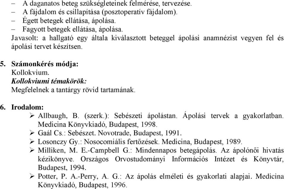 Kollokviumi témakörök: Megfelelnek a tantárgy rövid tartamának. 6. Irodalom: Allbaugh, B. (szerk.): Sebészeti ápolástan. Ápolási tervek a gyakorlatban. Medicina Könyvkiadó, Budapest, 1998. Gaál Cs.