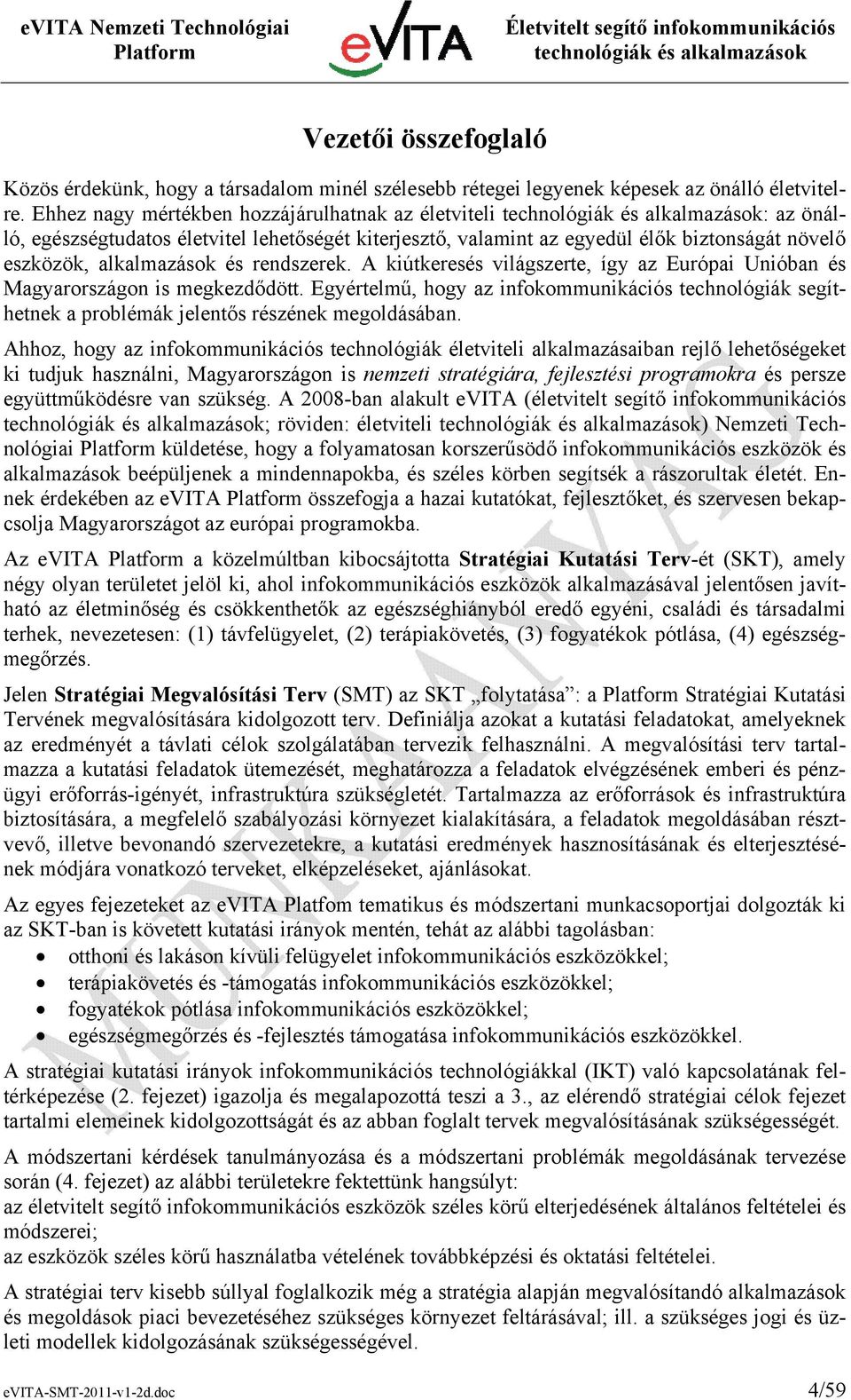 A kiútkeresés világszerte, így az Európai Unióban és Magyarországon is megkezdődött. Egyértelmű, hogy az infokommunikációs technológiák segíthetnek a problémák jelentős részének megoldásában.