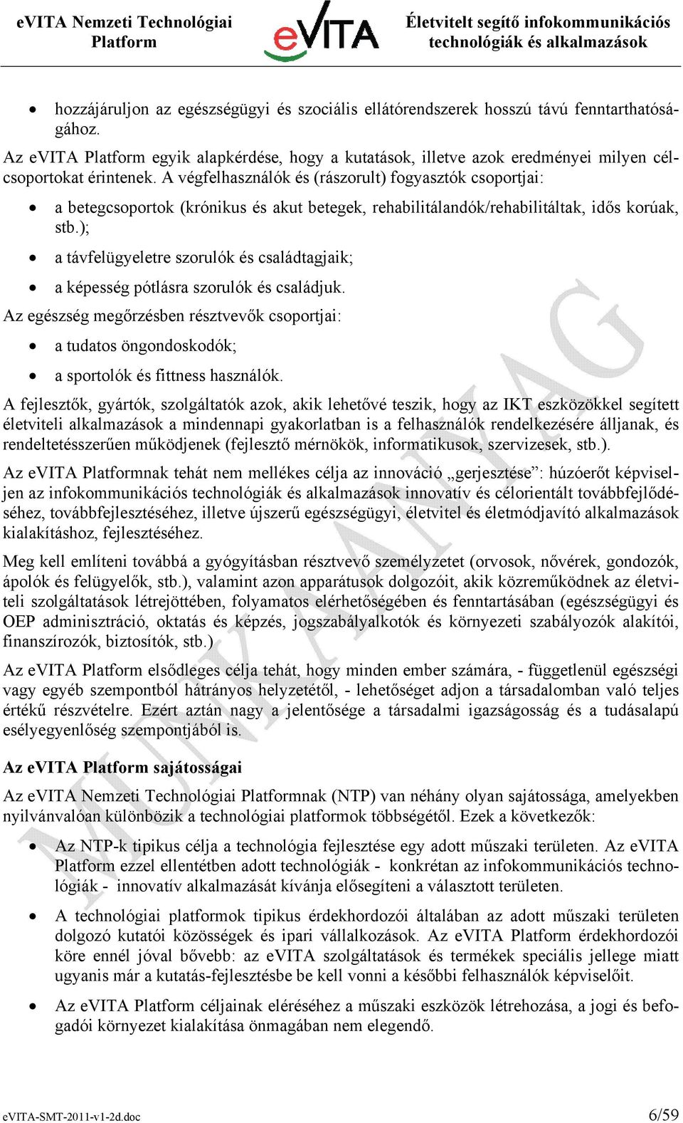 ); a távfelügyeletre szorulók és családtagjaik; a képesség pótlásra szorulók és családjuk. Az egészség megőrzésben résztvevők csoportjai: a tudatos öngondoskodók; a sportolók és fittness használók.