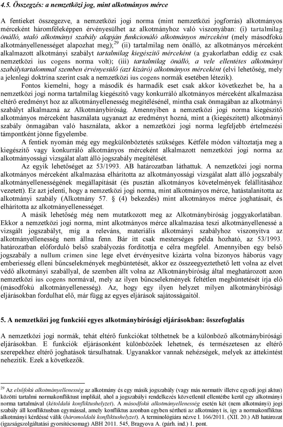 önálló, az alkotmányos mérceként alkalmazott alkotmányi szabályt tartalmilag kiegészítő mérceként (a gyakorlatban eddig ez csak nemzetközi ius cogens norma volt); (iii) tartalmilag önálló, a vele