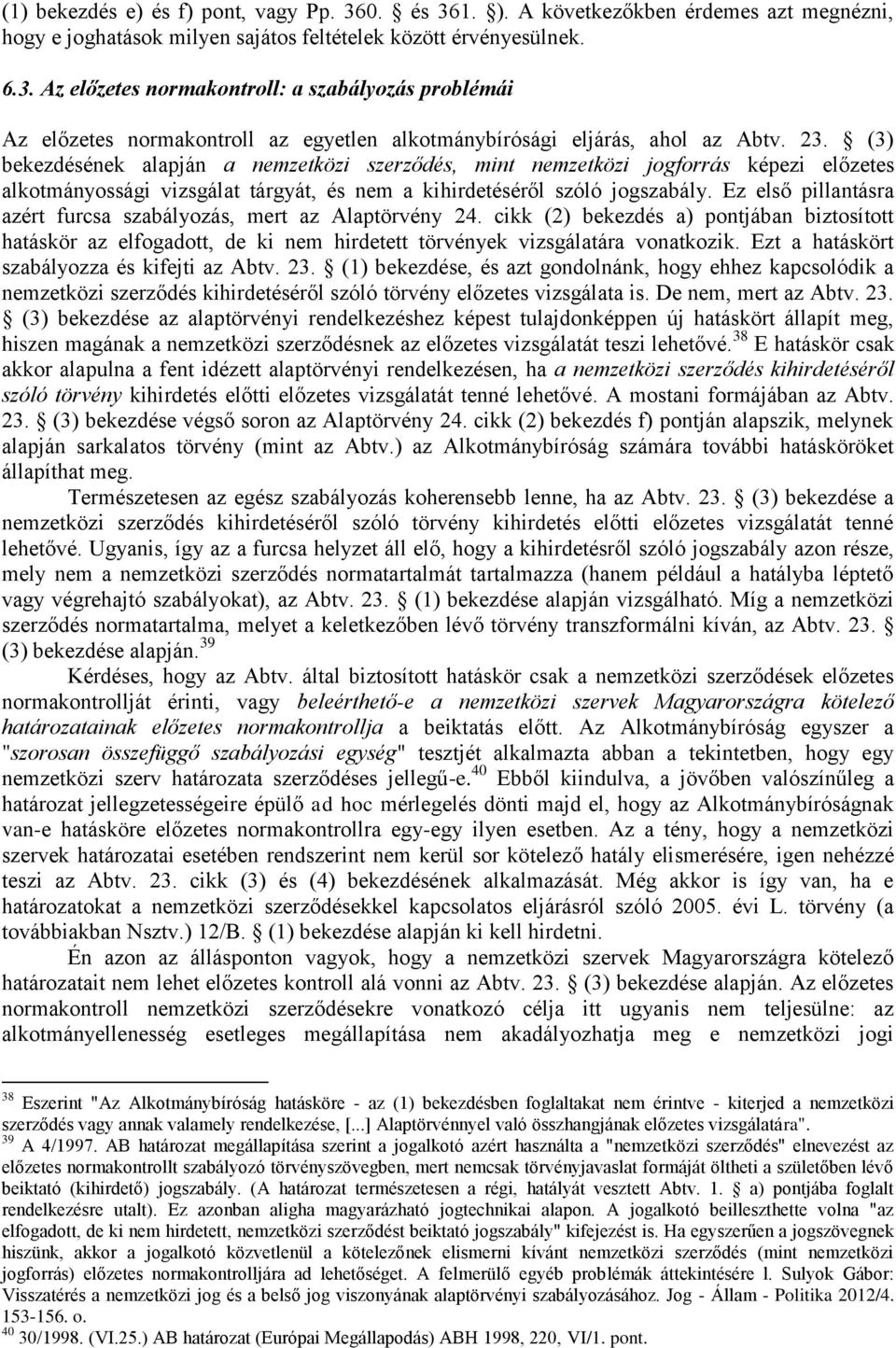 Ez első pillantásra azért furcsa szabályozás, mert az Alaptörvény 24. cikk (2) bekezdés a) pontjában biztosított hatáskör az elfogadott, de ki nem hirdetett törvények vizsgálatára vonatkozik.