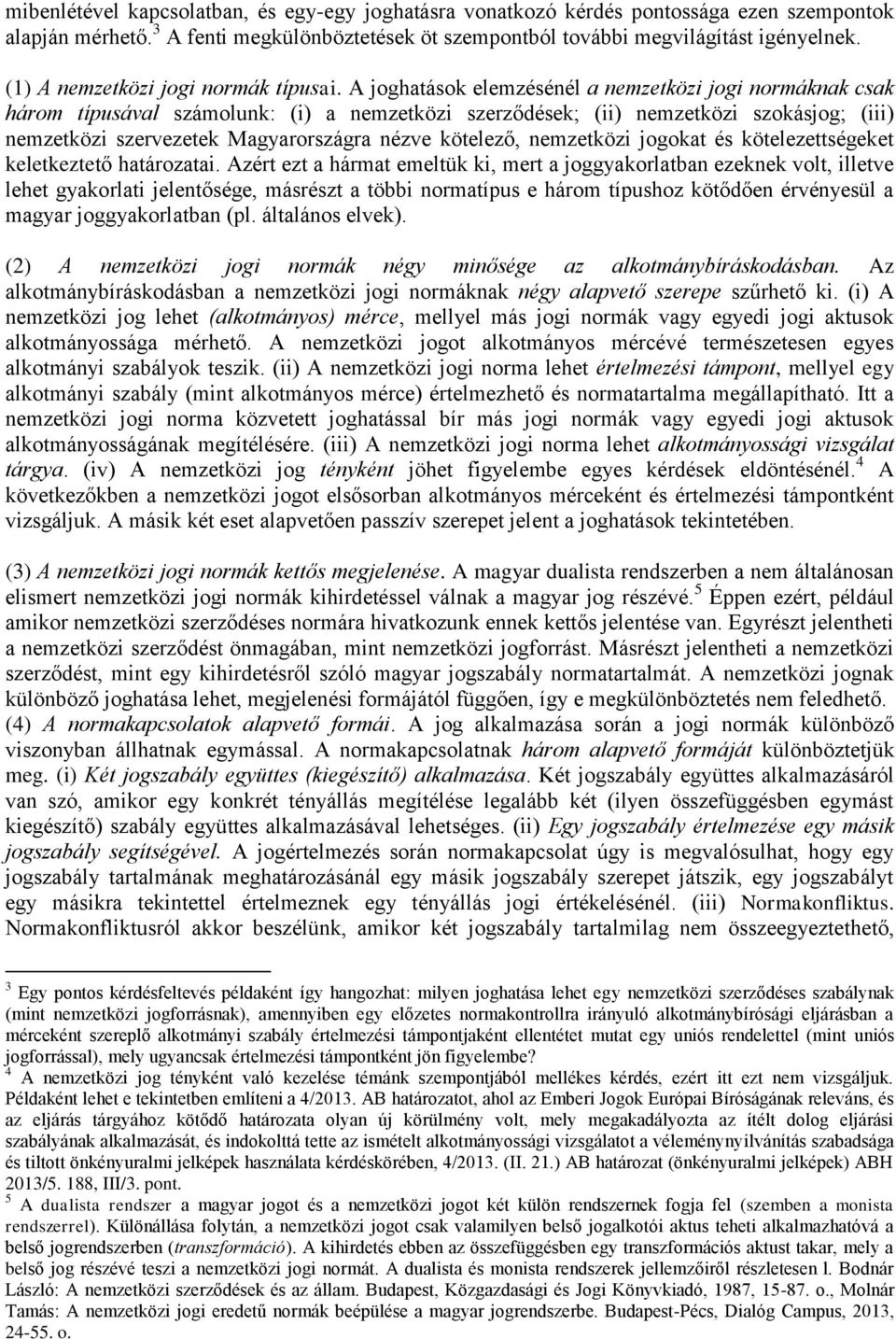 A joghatások elemzésénél a nemzetközi jogi normáknak csak három típusával számolunk: (i) a nemzetközi szerződések; (ii) nemzetközi szokásjog; (iii) nemzetközi szervezetek Magyarországra nézve