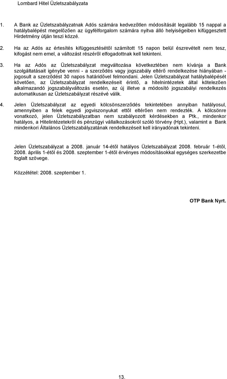 Ha az Adós az Üzletszabályzat megváltozása következtében nem kívánja a Bank szolgáltatásait igénybe venni - a szerződés vagy jogszabály eltérő rendelkezése hiányában - jogosult a szerződést 30 napos