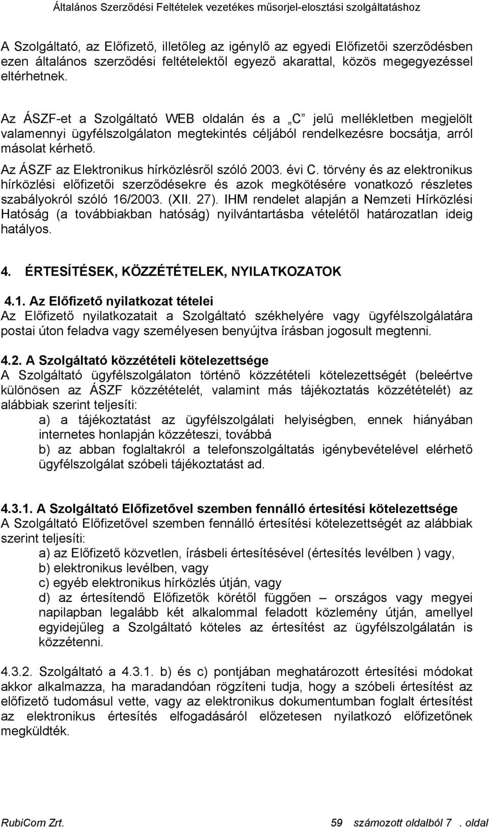 Az ÁSZF az Elektronikus hírközlésről szóló 2003. évi C. törvény és az elektronikus hírközlési előfizetői szerződésekre és azok megkötésére vonatkozó részletes szabályokról szóló 16/2003. (XII. 27).