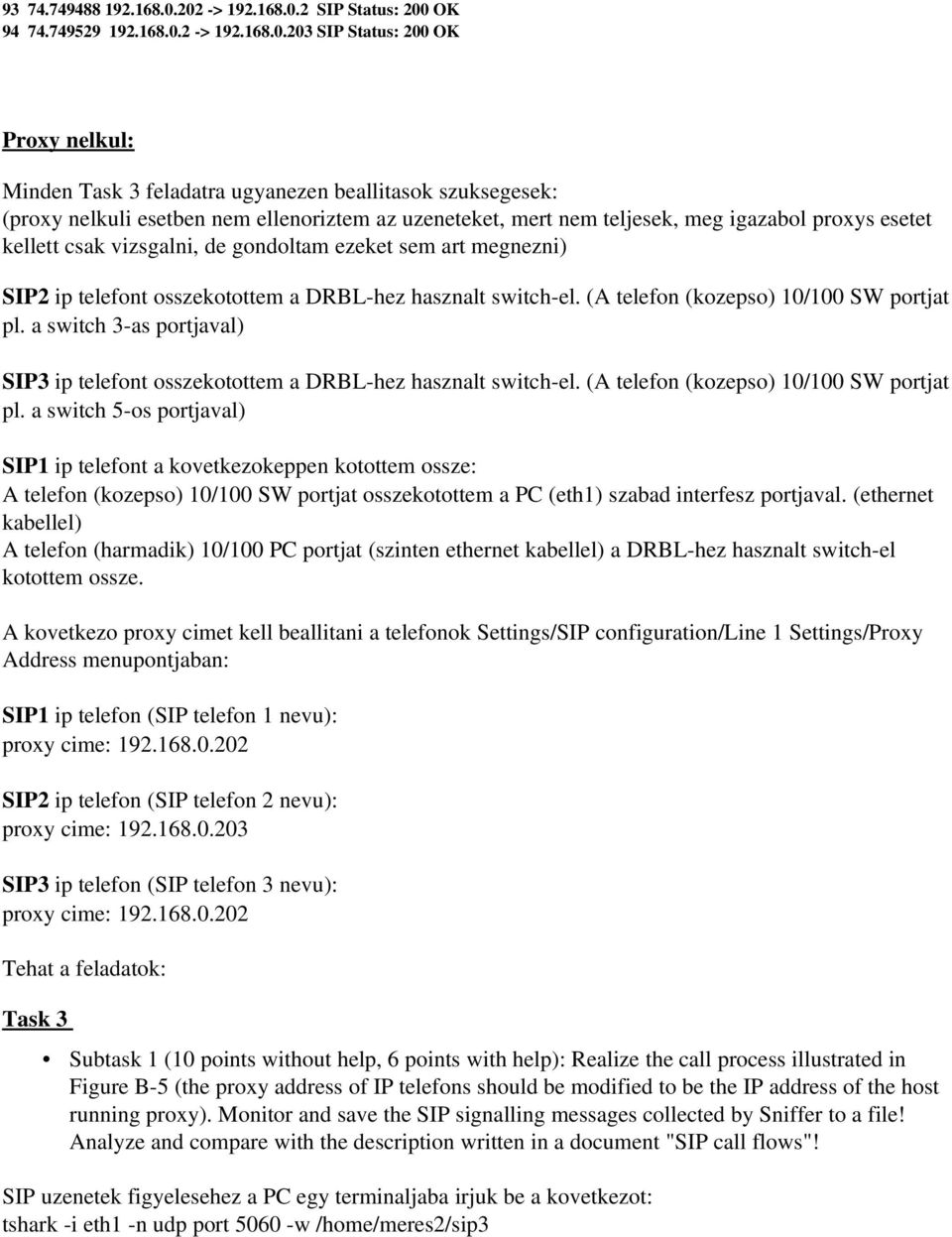ellenoriztem az uzeneteket, mert nem teljesek, meg igazabol proxys esetet kellett csak vizsgalni, de gondoltam ezeket sem art megnezni) SIP2 ip telefont osszekotottem a DRBL hez hasznalt switch el.