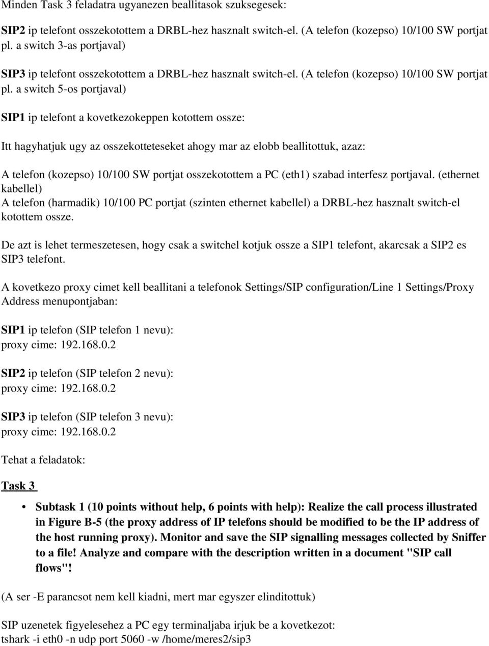 a switch 5 os portjaval) SIP1 ip telefont a kovetkezokeppen kotottem ossze: Itt hagyhatjuk ugy az osszekotteteseket ahogy mar az elobb beallitottuk, azaz: A telefon (kozepso) 10/100 SW portjat