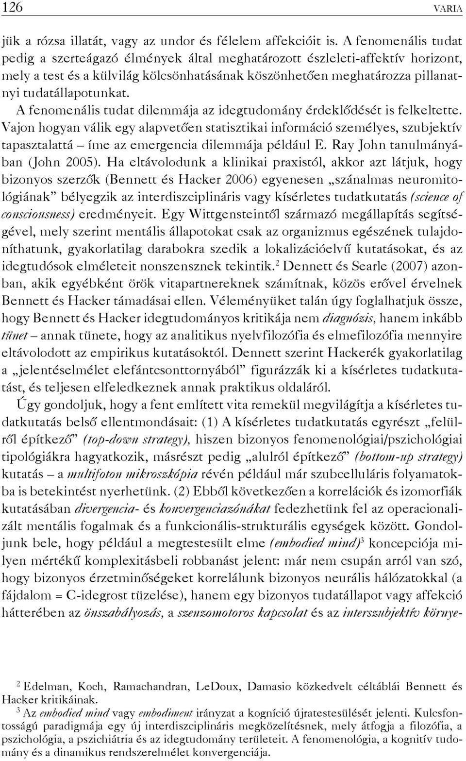 A fenomenális tudat dilemmája az idegtudomány érdeklődését is felkeltette.