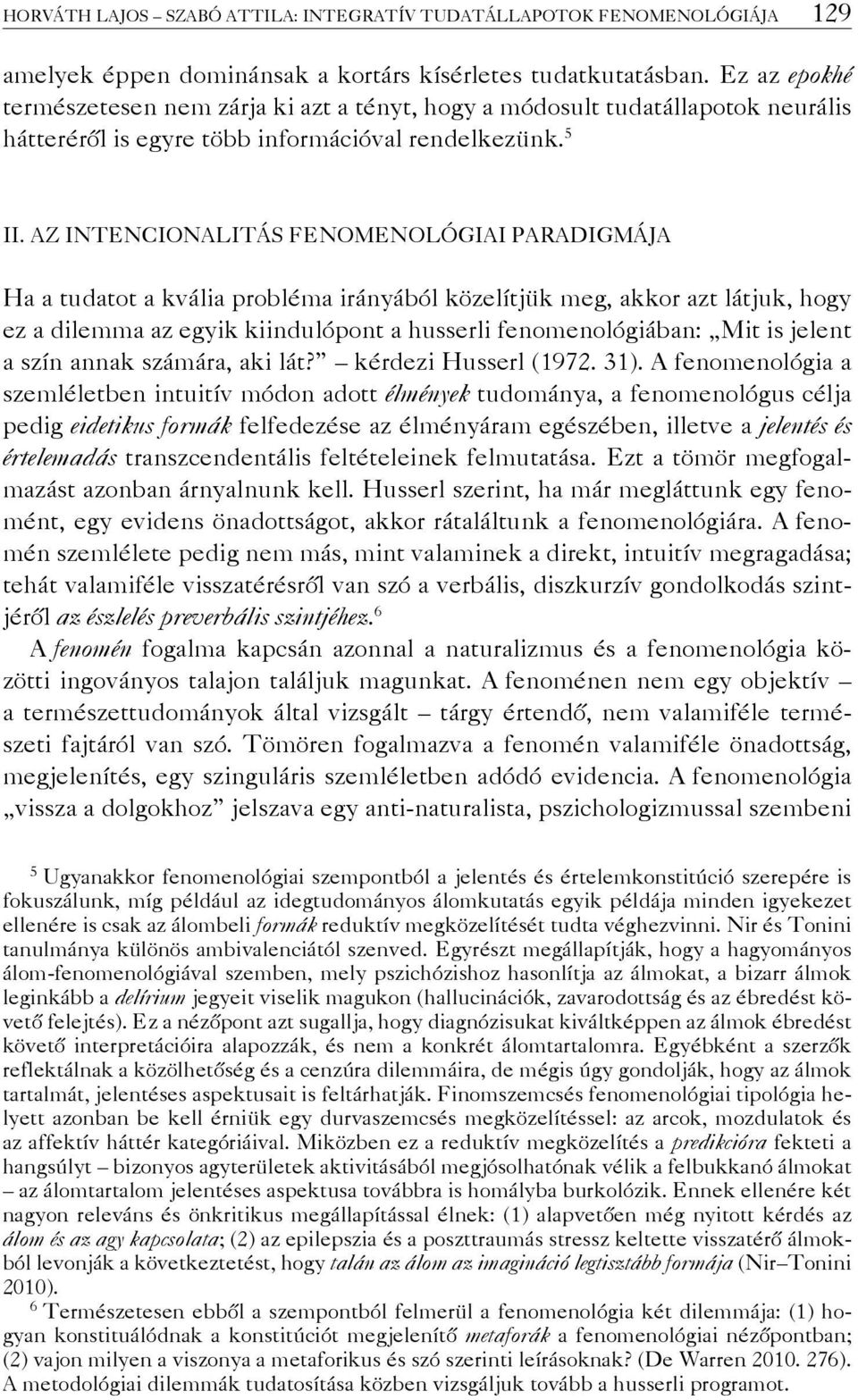 Az intencionalitás fenomenológiai paradigmája Ha a tudatot a kvália probléma irányából közelítjük meg, akkor azt látjuk, hogy ez a dilemma az egyik kiindulópont a husserli fenomenológiában: Mit is