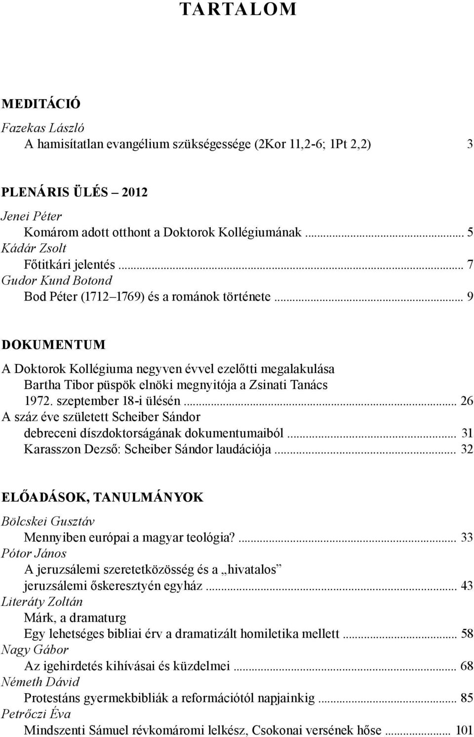 .. 9 DOKUMENTUM A Doktorok Kollégiuma negyven évvel ezelőtti megalakulása Bartha Tibor püspök elnöki megnyitója a Zsinati Tanács 1972. szeptember 18-i ülésén.