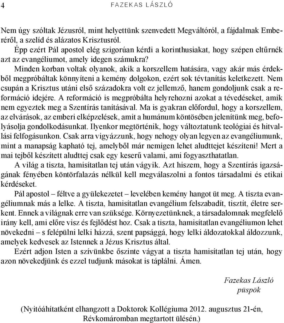 Minden korban voltak olyanok, akik a korszellem hatására, vagy akár más érdekből megpróbáltak könnyíteni a kemény dolgokon, ezért sok tévtanítás keletkezett.