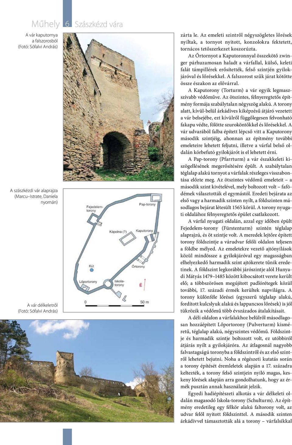 Az Őrtornyot a Kaputoronnyal összekötő zwinger párhuzamosan haladt a várfallal, külső, keleti falát támpillérek erősítették, felső szintjén gyilokjáróval és lőrésekkel.