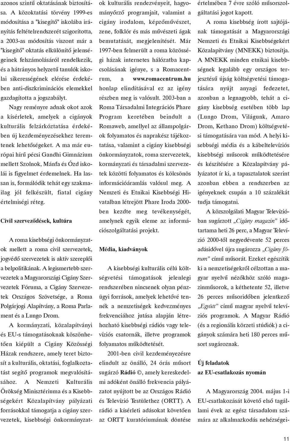 rendelkezik, és a hátrányos helyzetû tanulók iskolai sikerességének elérése érdekében anti-diszkriminációs elemekkel gazdagította a jogszabályt.