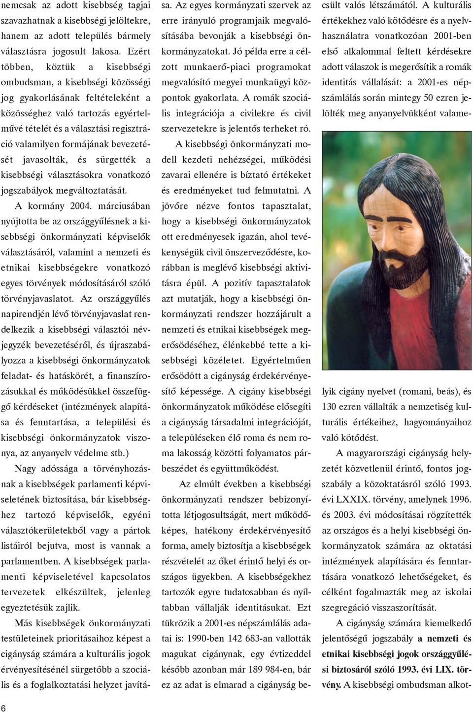 bevezetését javasolták, és sürgették a kisebbségi választásokra vonatkozó jogszabályok megváltoztatását. A kormány 2004.