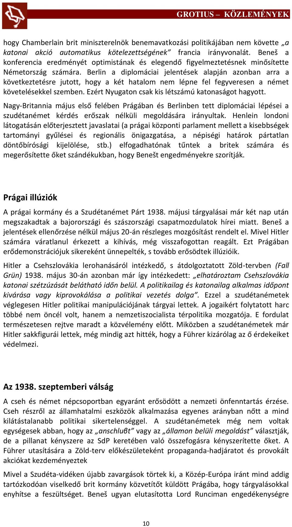 Berlin a diplomáciai jelentések alapján azonban arra a következtetésre jutott, hogy a két hatalom nem lépne fel fegyveresen a német követelésekkel szemben.