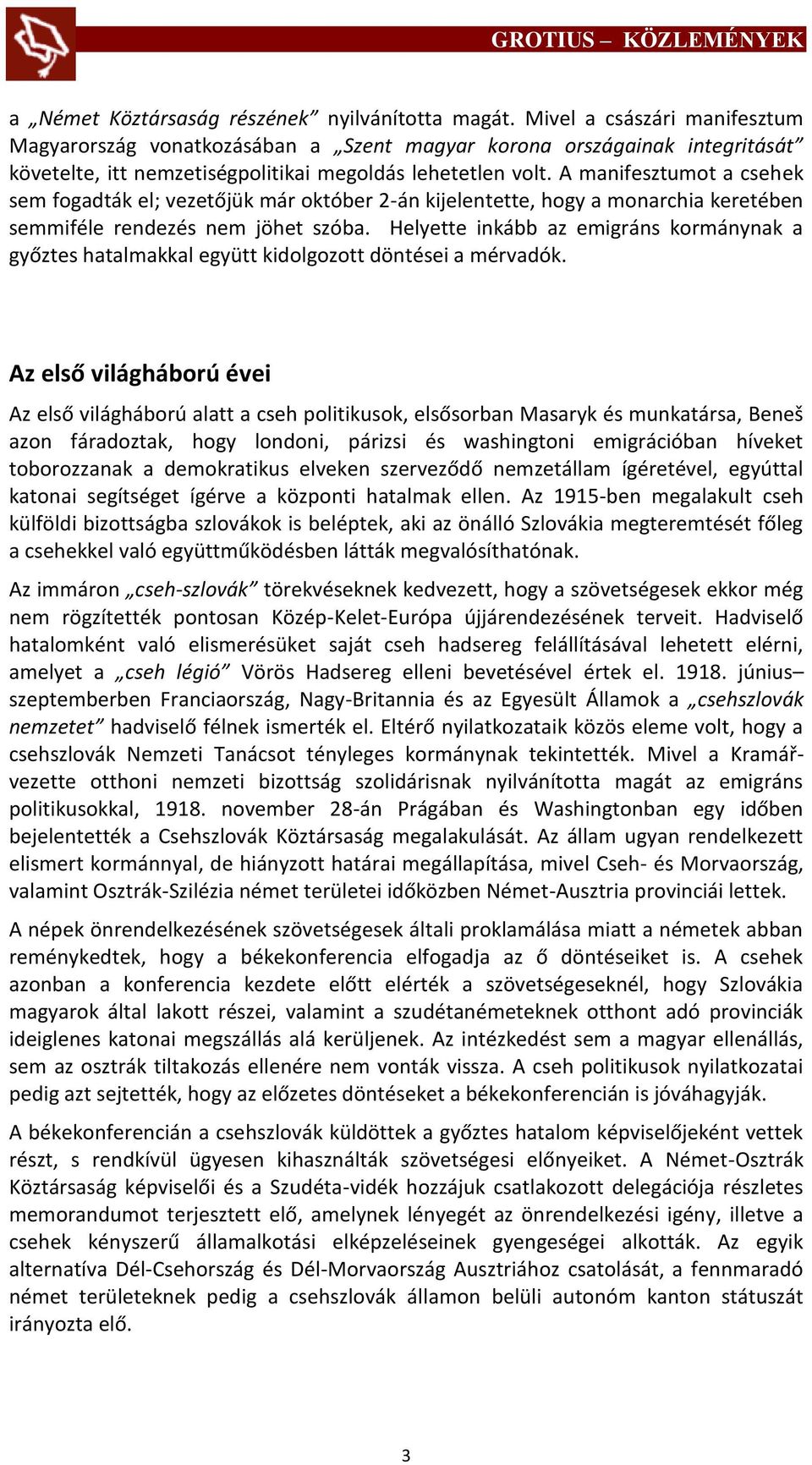 A manifesztumot a csehek sem fogadták el; vezetőjük már október 2-án kijelentette, hogy a monarchia keretében semmiféle rendezés nem jöhet szóba.