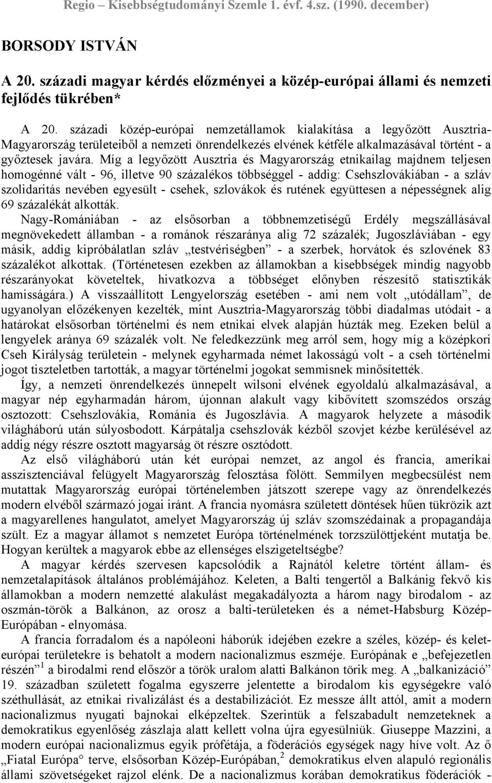 Míg a legyőzött Ausztria és Magyarország etnikailag majdnem teljesen homogénné vált - 96, illetve 90 százalékos többséggel - addig: Csehszlovákiában - a szláv szolidaritás nevében egyesült - csehek,