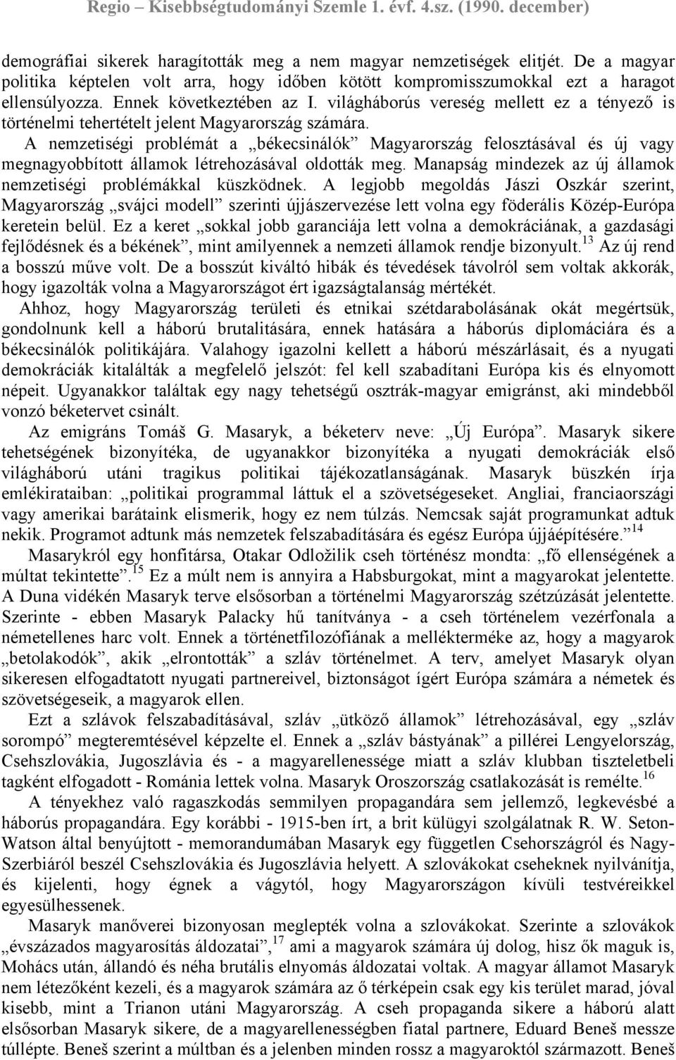 A nemzetiségi problémát a békecsinálók Magyarország felosztásával és új vagy megnagyobbított államok létrehozásával oldották meg. Manapság mindezek az új államok nemzetiségi problémákkal küszködnek.