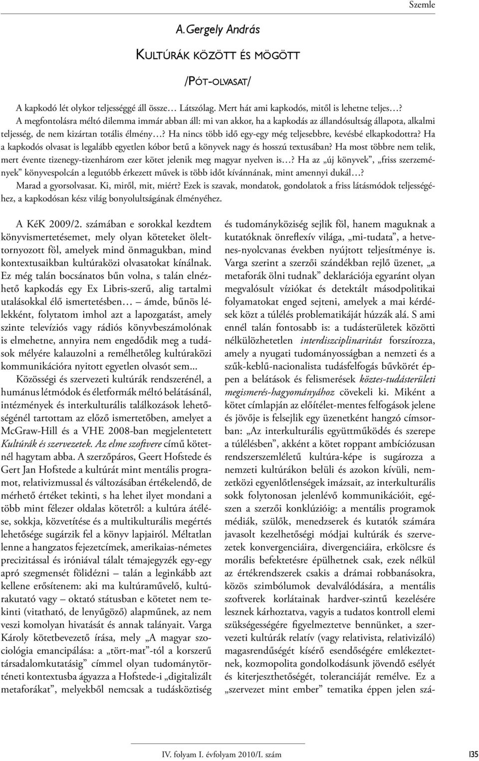 Ha nincs több idő egy-egy még teljesebbre, kevésbé elkapkodottra? Ha a kapkodós olvasat is legalább egyetlen kóbor betű a könyvek nagy és hosszú textusában?