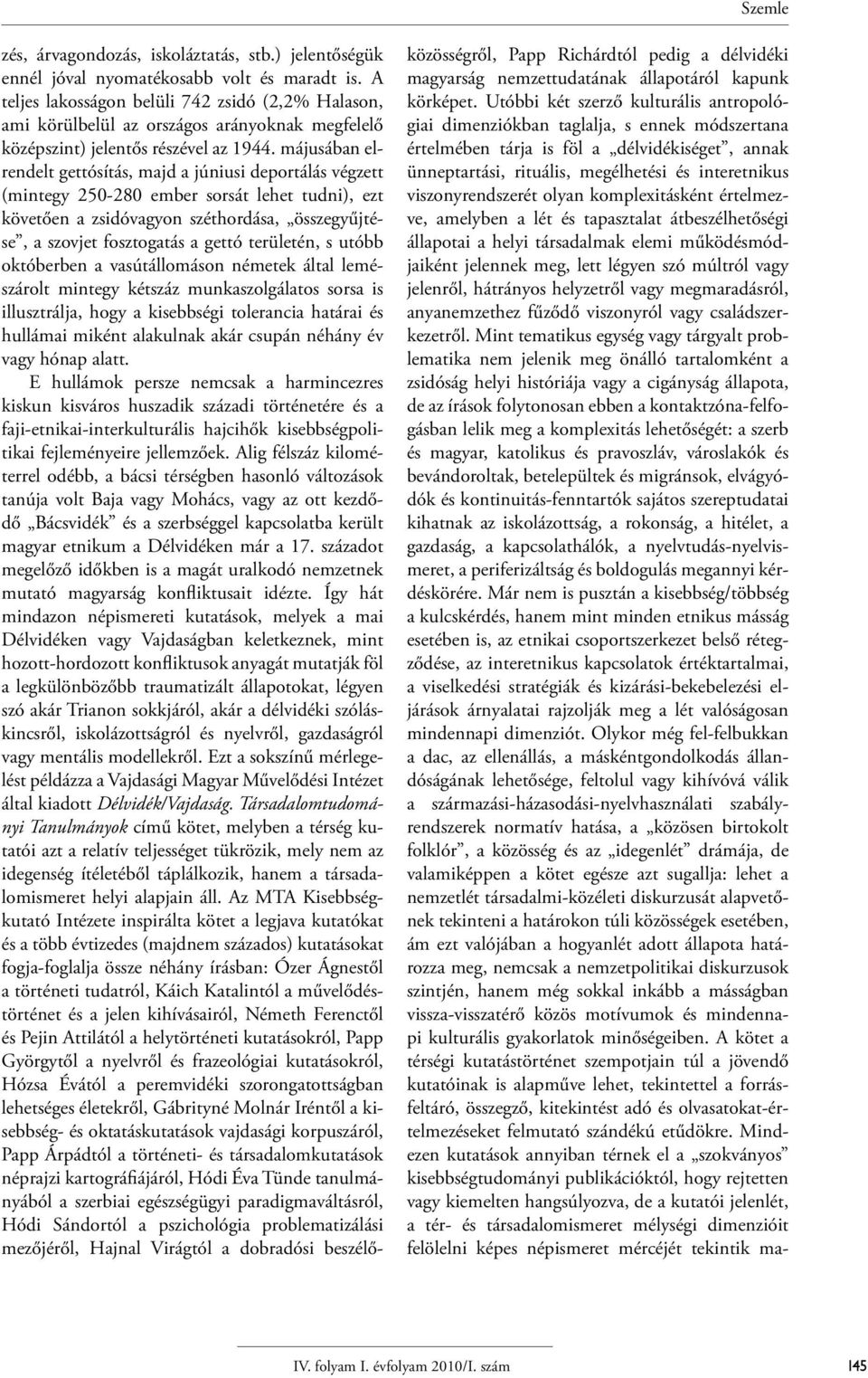 májusában elrendelt gettósítás, majd a júniusi deportálás végzett (mintegy 250-280 ember sorsát lehet tudni), ezt követően a zsidóvagyon széthordása, összegyűjtése, a szovjet fosztogatás a gettó