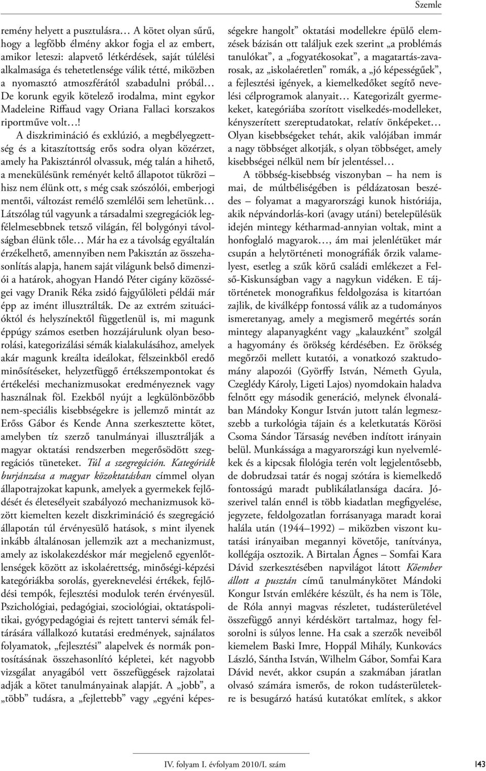 A diszkrimináció és exklúzió, a megbélyegzettség és a kitaszítottság erős sodra olyan közérzet, amely ha Pakisztánról olvassuk, még talán a hihető, a menekülésünk reményét keltő állapotot tükrözi