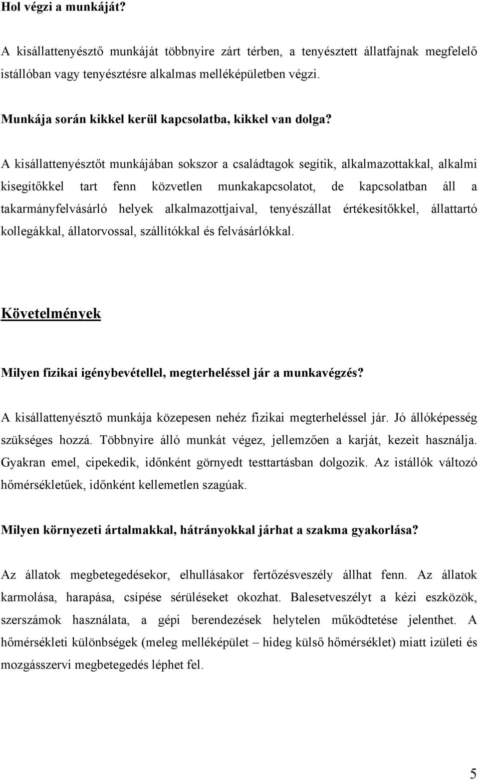 A kisállattenyésztőt munkájában sokszor a családtagok segítik, alkalmazottakkal, alkalmi kisegítőkkel tart fenn közvetlen munkakapcsolatot, de kapcsolatban áll a takarmányfelvásárló helyek