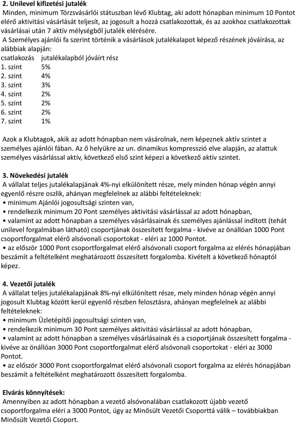 A Személyes ajánlói fa szerint történik a vásárlások jutalékalapot képező részének jóváírása, az alábbiak alapján: csatlakozás jutalékalapból jóváírt rész 1. szint 5% 2. szint 4% 3. szint 3% 4.