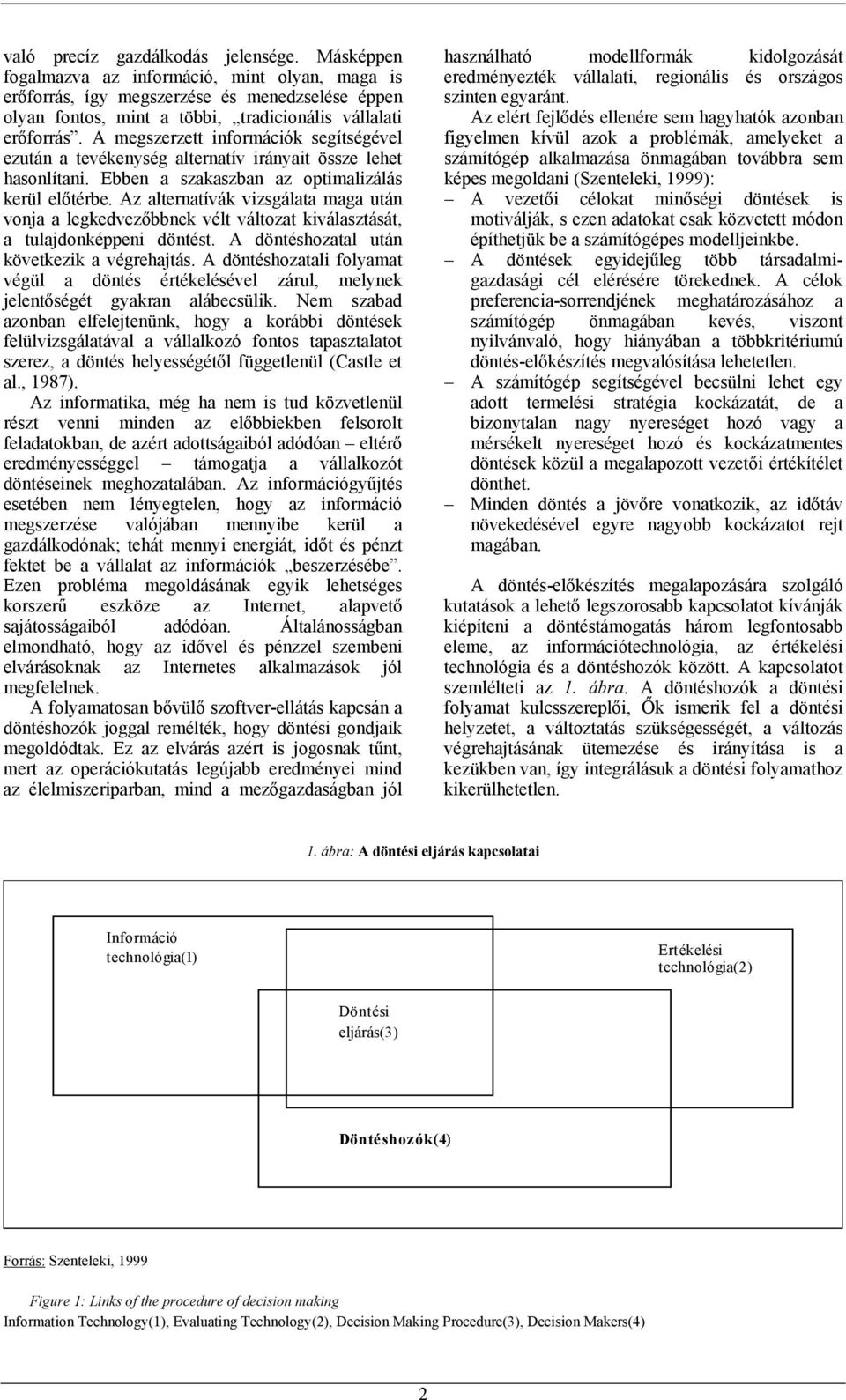 A megszerzett információk segítségével ezután a tevékenység alternatív irányait össze lehet hasonlítani. Ebben a szakaszban az optimalizálás kerül előtérbe.